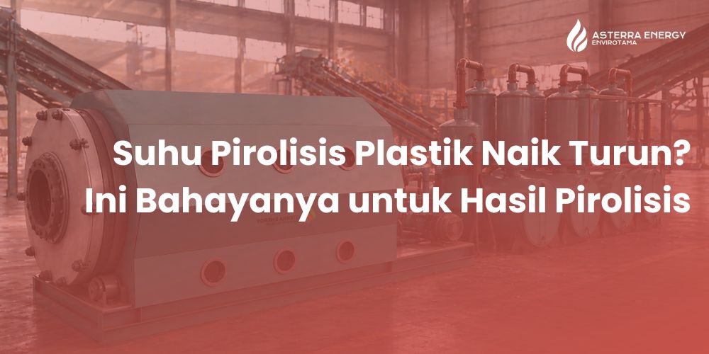 Suhu Pirolisis Plastik Naik Turun? Ini Bahayanya untuk Hasil Pirolisis